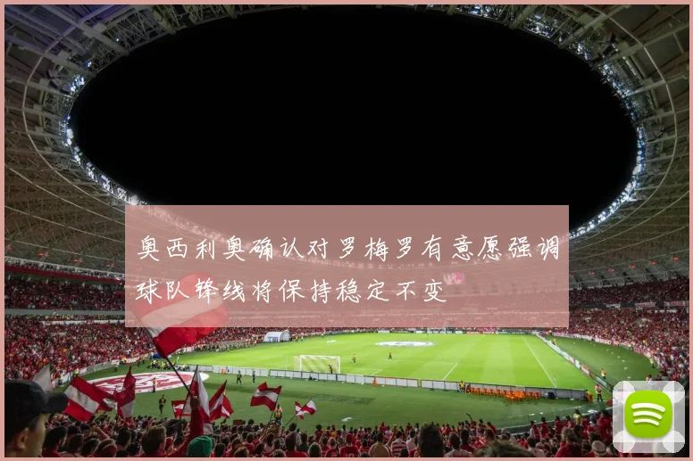 奥西利奥确认对罗梅罗有意愿强调球队锋线将保持稳定不变